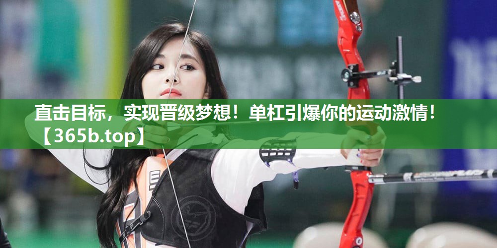 直击目标，实现晋级梦想！单杠引爆你的运动激情！