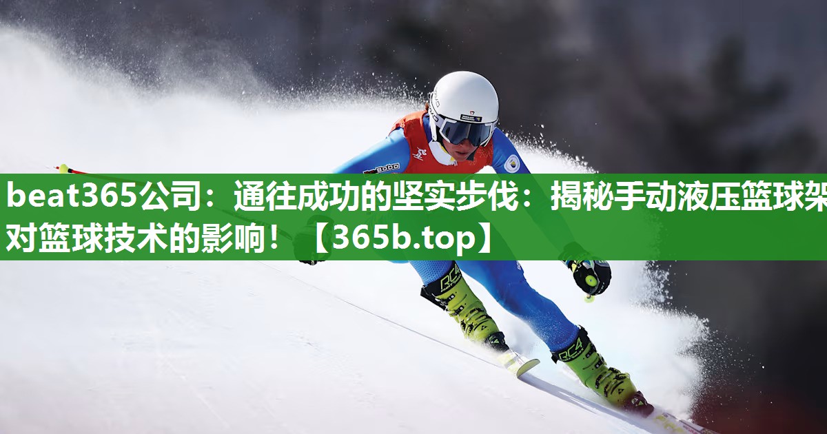 通往成功的坚实步伐：揭秘手动液压篮球架对篮球技术的影响！