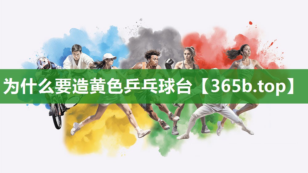 为什么要造黄色乒乓球台